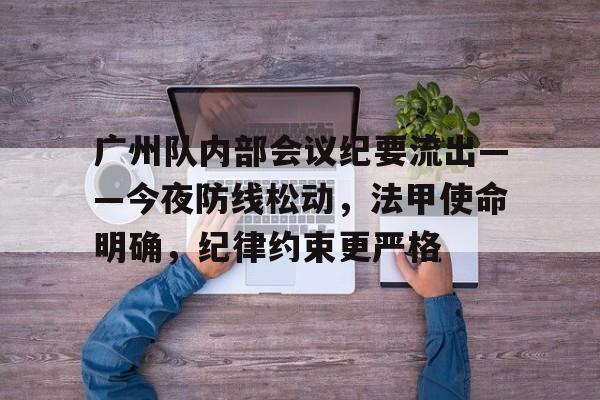 广州队内部会议纪要流出——今夜防线松动，法甲使命明确，纪律约束更严格的简单介绍